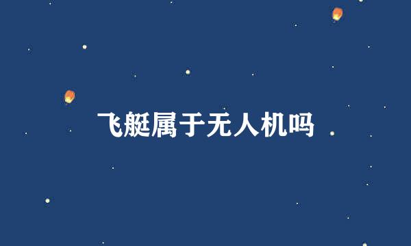 飞艇属于无人机吗