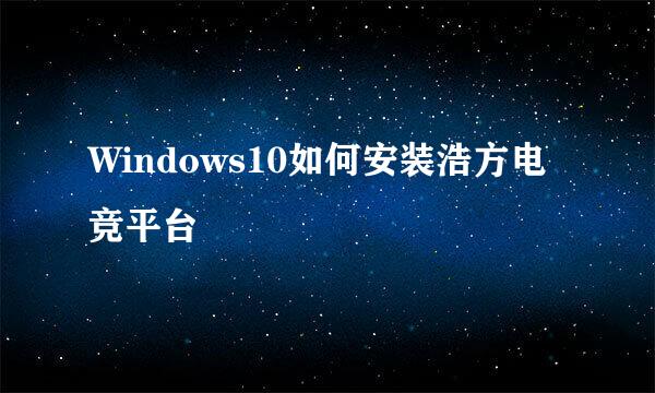 Windows10如何安装浩方电竞平台