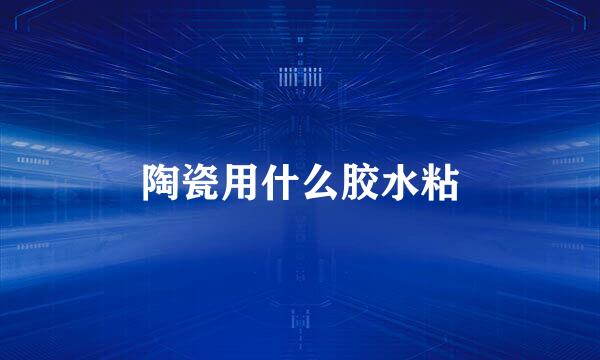 陶瓷用什么胶水粘