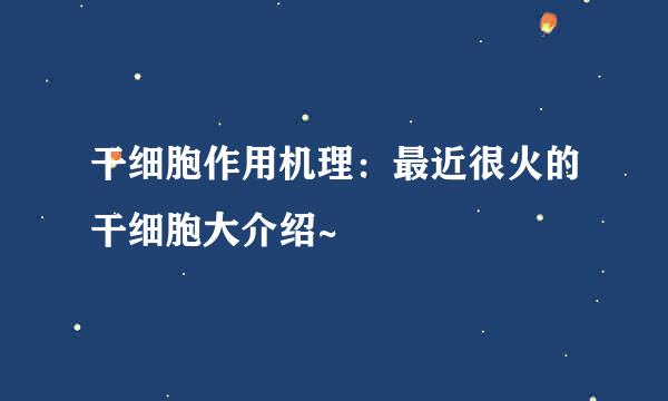 干细胞作用机理:最近很火的干细胞大介绍~