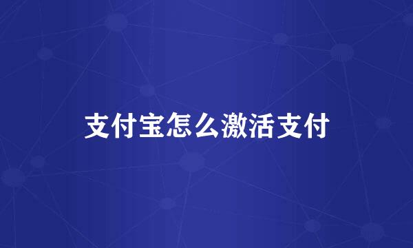 支付宝怎么激活支付