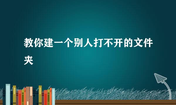 教你建一个别人打不开的文件夹