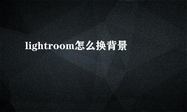lightroom怎么换背景
