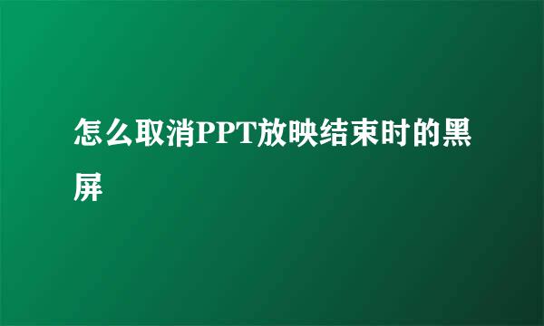 怎么取消PPT放映结束时的黑屏