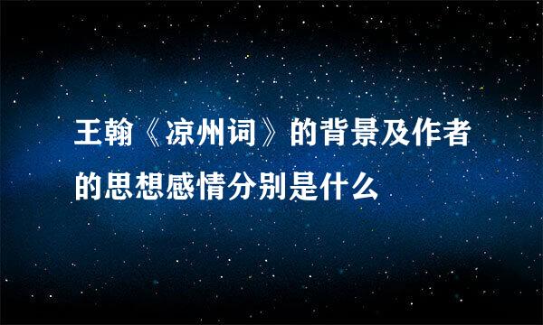 王翰《凉州词》的背景及作者的思想感情分别是什么