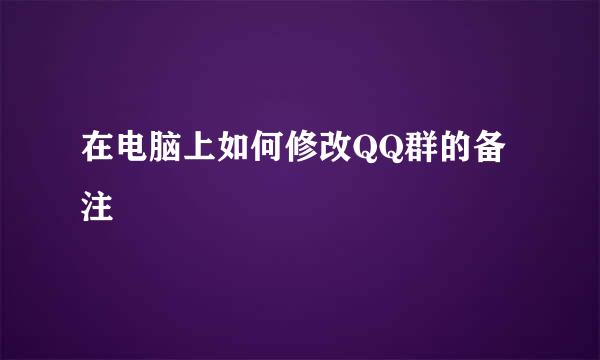 在电脑上如何修改QQ群的备注