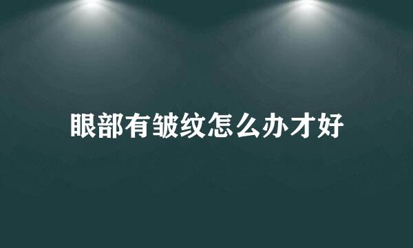 眼部有皱纹怎么办才好