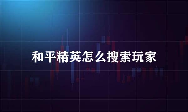 和平精英怎么搜索玩家