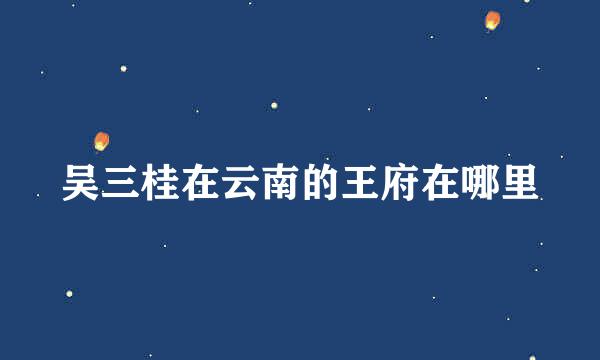吴三桂在云南的王府在哪里