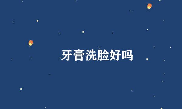 ​牙膏洗脸好吗