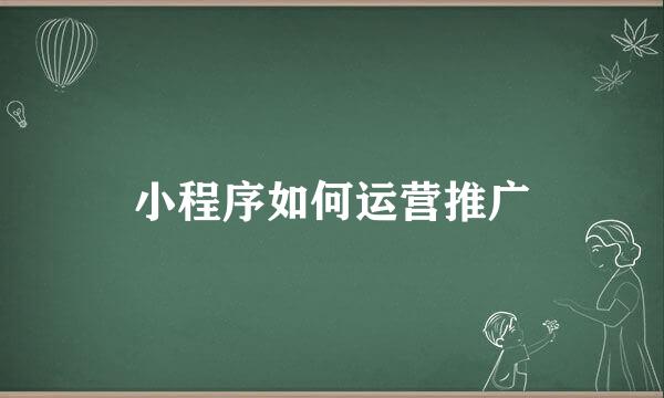 小程序如何运营推广