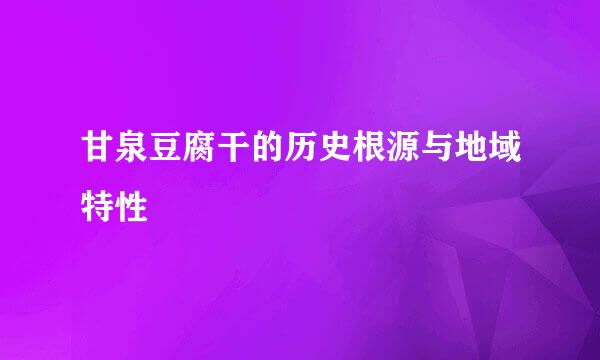 甘泉豆腐干的历史根源与地域特性