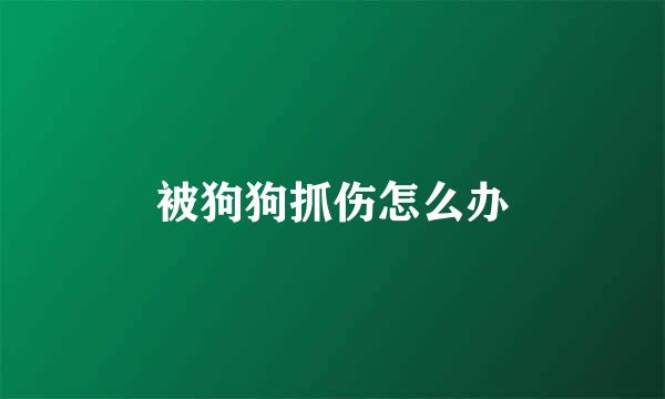 被狗狗抓伤怎么办