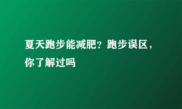 夏天跑步能减肥？跑步误区，你了解过吗