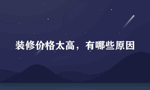 装修价格太高，有哪些原因