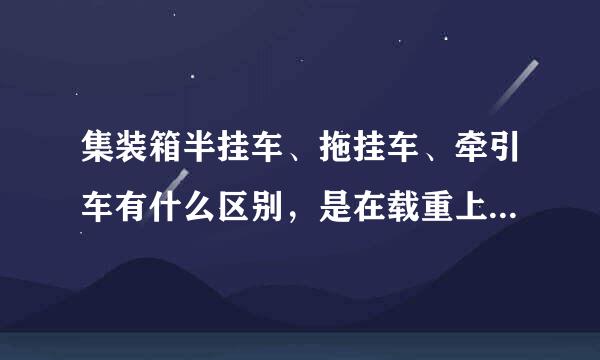 集装箱半挂车、拖挂车、牵引车有什么区别，是在载重上有区别吗