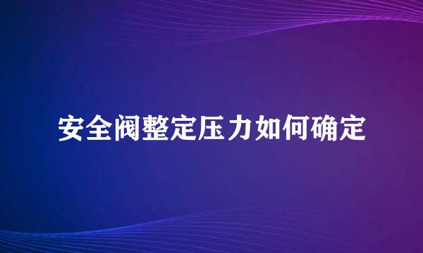 安全阀整定压力如何确定