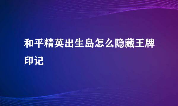 和平精英出生岛怎么隐藏王牌印记