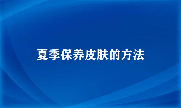 夏季保养皮肤的方法