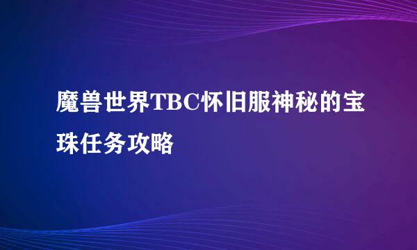魔兽世界TBC怀旧服神秘的宝珠任务攻略