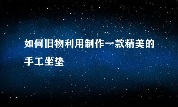 如何旧物利用制作一款精美的手工坐垫