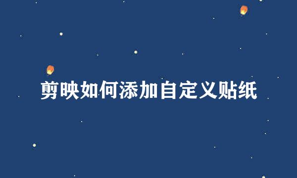 剪映如何添加自定义贴纸