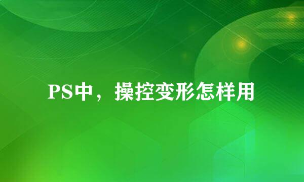 PS中，操控变形怎样用