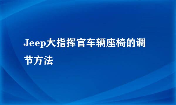 Jeep大指挥官车辆座椅的调节方法