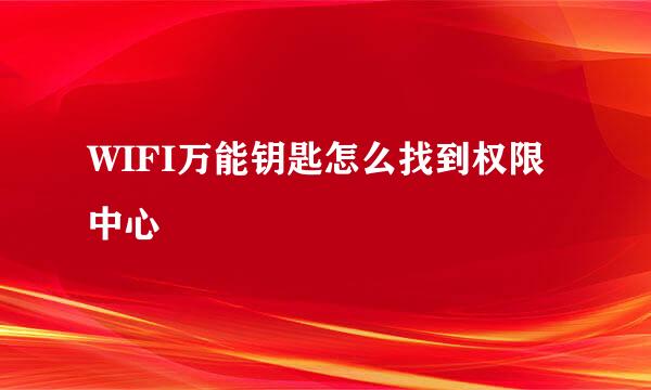 WIFI万能钥匙怎么找到权限中心