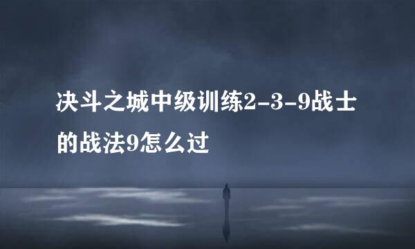 决斗之城中级训练2-3-9战士的战法9怎么过