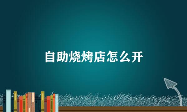 自助烧烤店怎么开