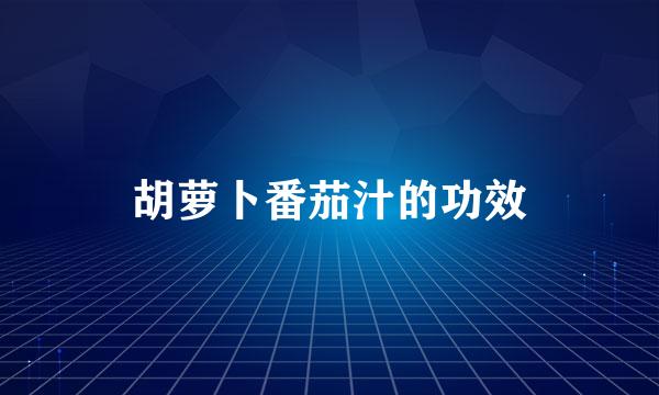 胡萝卜番茄汁的功效