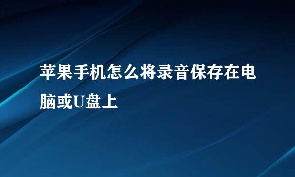 苹果手机怎么将录音保存在电脑或U盘上