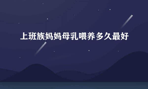 上班族妈妈母乳喂养多久最好