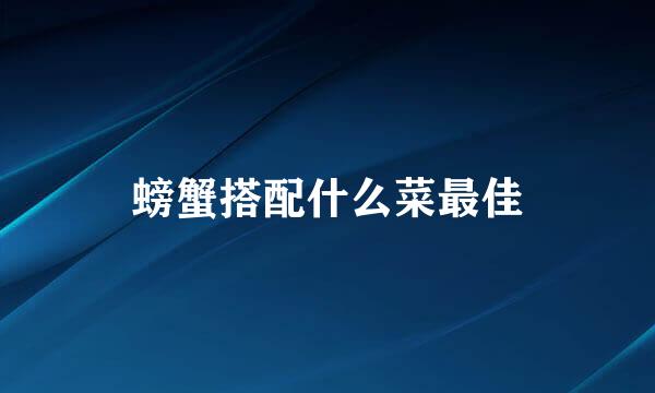 螃蟹搭配什么菜最佳