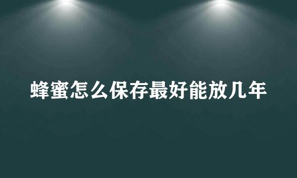 蜂蜜怎么保存最好能放几年