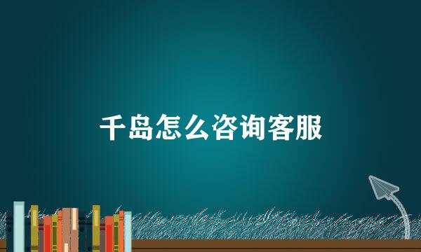 千岛怎么咨询客服