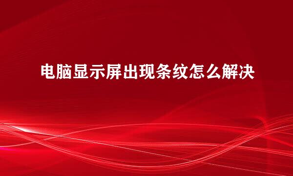 电脑显示屏出现条纹怎么解决