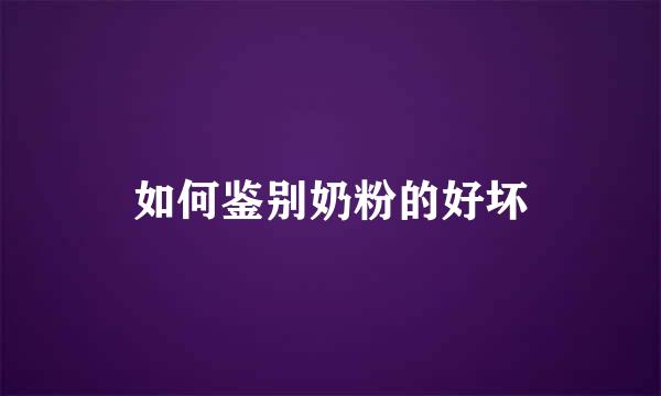 如何鉴别奶粉的好坏