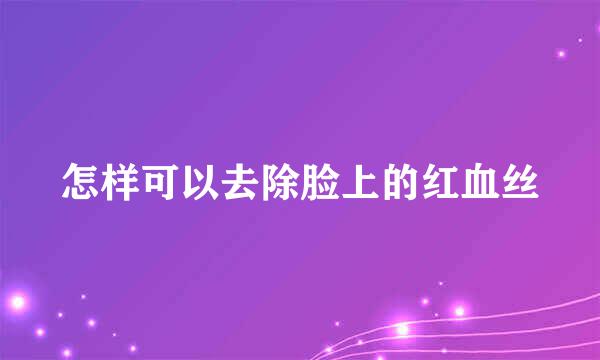 怎样可以去除脸上的红血丝