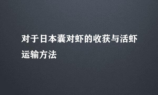 对于日本囊对虾的收获与活虾运输方法