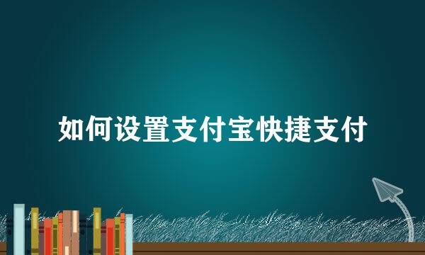 如何设置支付宝快捷支付