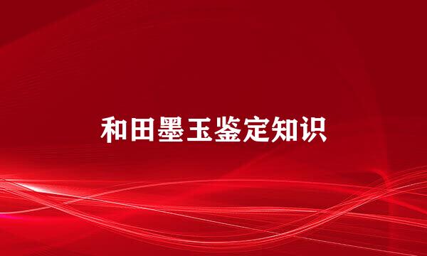 和田墨玉鉴定知识
