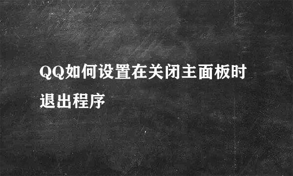 QQ如何设置在关闭主面板时退出程序