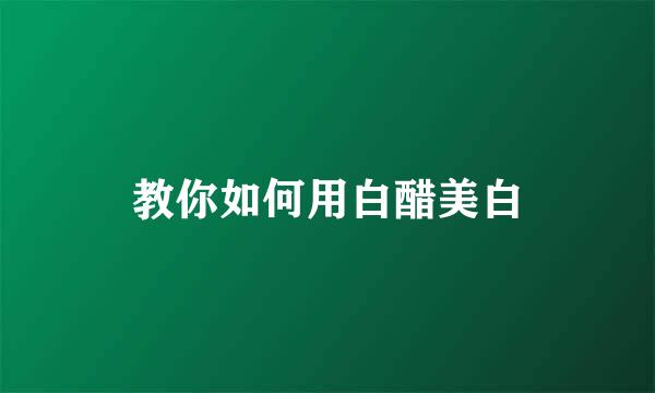 教你如何用白醋美白