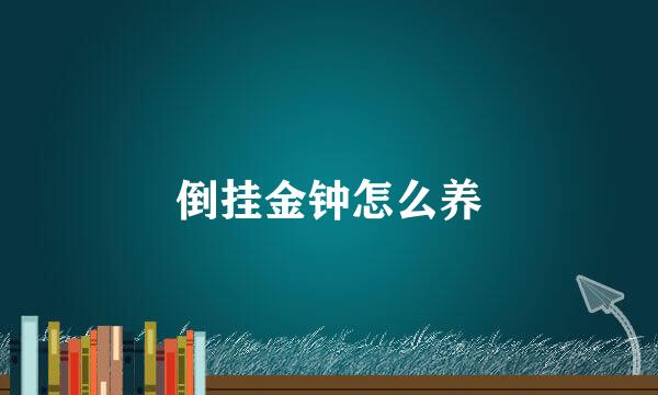 倒挂金钟怎么养