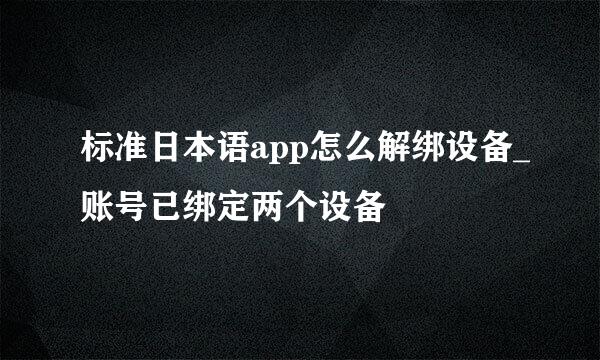 标准日本语app怎么解绑设备_账号已绑定两个设备