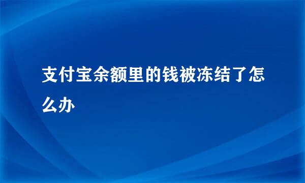 支付宝余额里的钱被冻结了怎么办