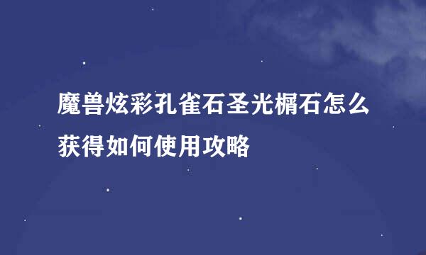 魔兽炫彩孔雀石圣光榍石怎么获得如何使用攻略