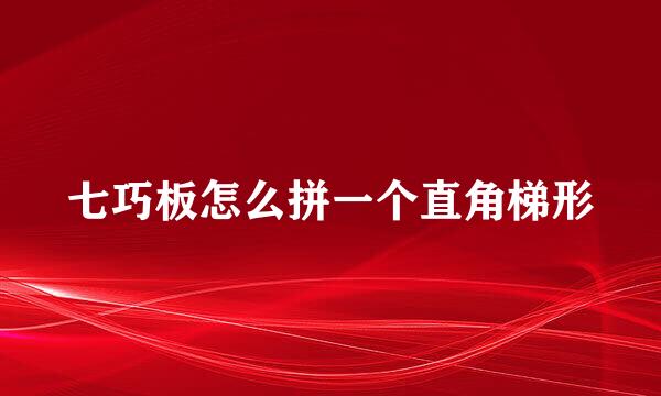 七巧板怎么拼一个直角梯形